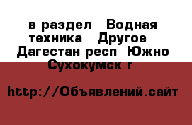  в раздел : Водная техника » Другое . Дагестан респ.,Южно-Сухокумск г.